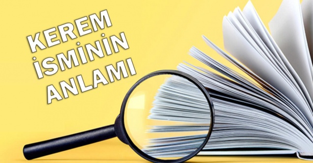 Kerem isminin anlamını ve özelliklerini biliyor musunuz?
