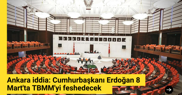 Ankara iddia: Cumhurbaşkanı Erdoğan 8 Mart'ta TBMM'yi feshedecek