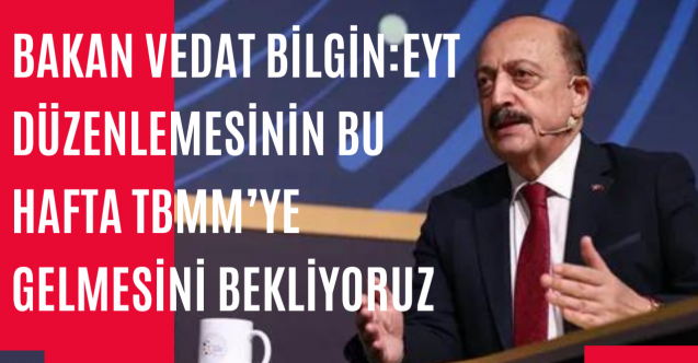 Bakan Vedat Bilgin: EYT düzenlemesinin bu hafta TBMM'ye gelmesini bekliyoruz