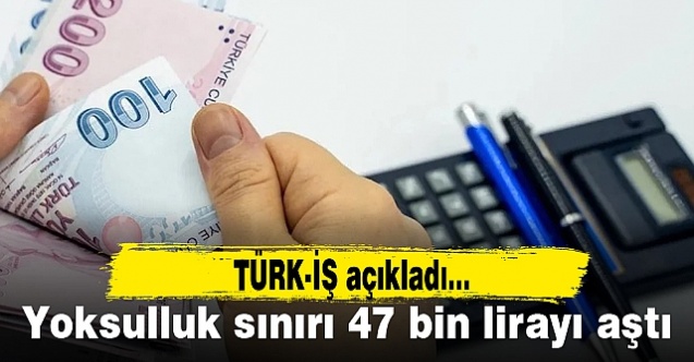 Türk-İş: Yoksulluk sınırı 47 bin lirayı aştı!