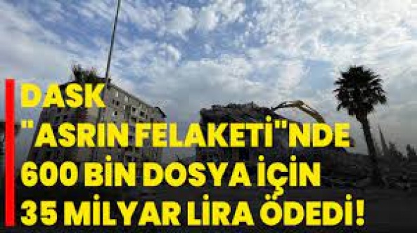 DASK "asrın Felaketi”nde 600 bin dosya için 35 milyar lira ödedi