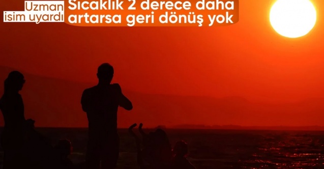 Uzman isimden uyarı: Sıcaklık 2 derece daha artarsa geri dönüşü olmayacak
