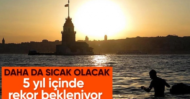 Önümüzdeki 5 yıl içinde sıcaklık rekoru bekleniyor