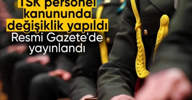 TSK personel kanununda değişiklik yapılmasına dair kanun Resmi Gazete’de