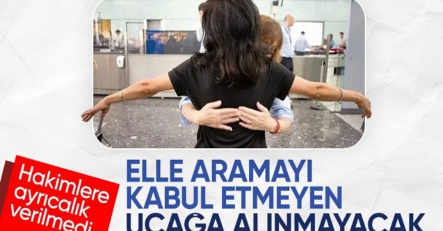 Havalimanlarında elle üst aratması yaptırmayanlar uçağa binemeyecek