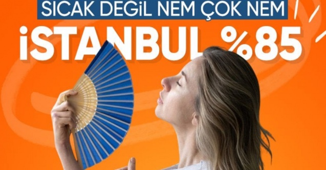 İstanbul yanıyor: Nem oranı yüzde 85'e çıktı