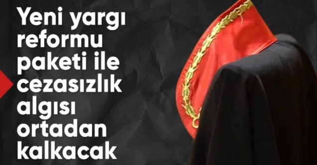 Yeni yargı reformu ile birlikte cezasızlık algısı ortadan kalkacak