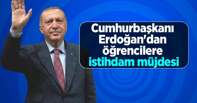 Cumhurbaşkanı Erdoğan'dan üniversite öğrencilerine istihdam müjdesi