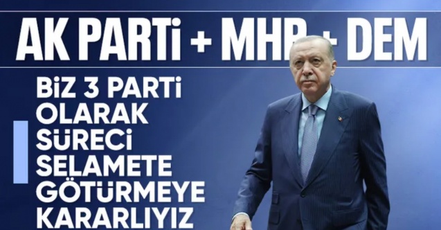 Cumhurbaşkanı Erdoğan: Biz 3 parti olarak süreci selamete götürmekte kararlıyız