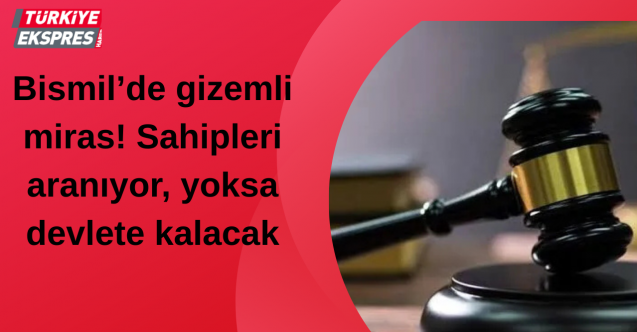 Bismil’de gizemli miras! Sahipleri aranıyor, yoksa devlete kalacak