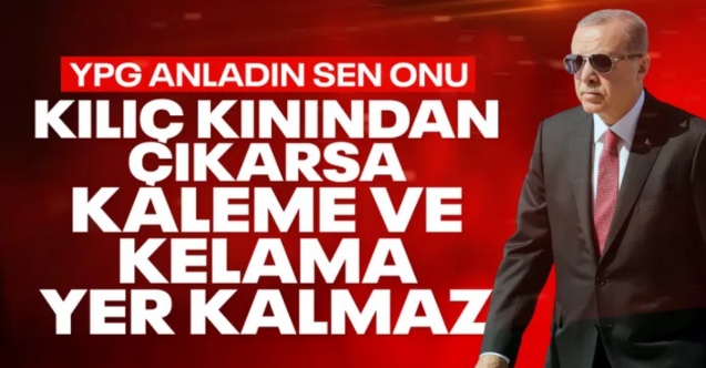 Cumhurbaşkanı Erdoğan'dan YPG'ye uyarı: Kılıç kınından çıkarsa kelama gerek kalmaz