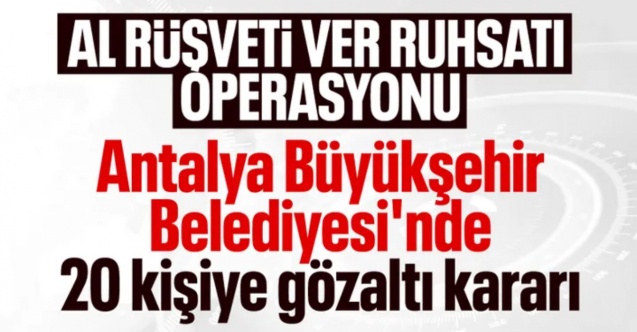 Antalya Büyükşehir Belediyesi'ne operasyon: 20 kişiye gözaltı kararı