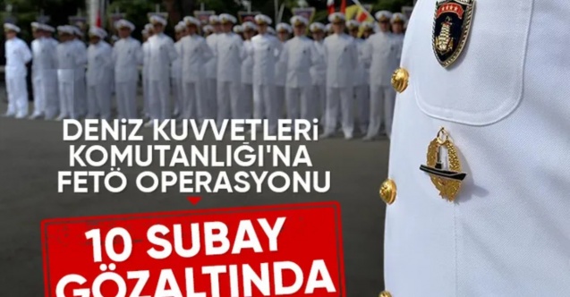 FETÖ'nün Deniz Kuvvetleri mahrem yapılanması soruşturmasında 10 gözaltı kararı