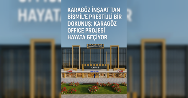 Karagöz İnşaat’tan Bismil’e Prestijli Bir Dokunuş: Karagöz Office Projesi Hayata Geçiyor