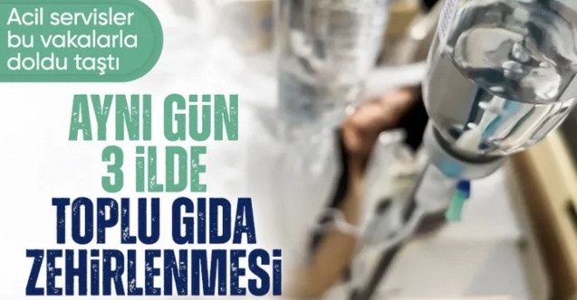 3 ilde zehirlenme vakaları: Onlarca kişi hastanelere başvurdu