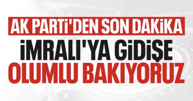 AK Parti'den İmralı açıklaması: Ziyarete olumlu bakıyoruz
