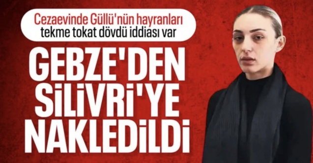 Cezaevinde şiddet gören Güllü'nün kızı Tuğyan Ülkem Gülter, Silivri'ye sevk edildi