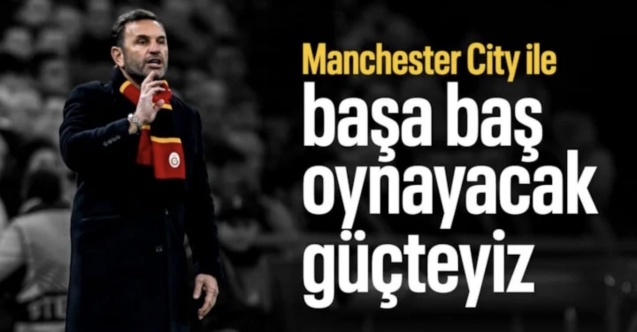 Okan Buruk: Manchester City ile başa baş oynayacak güçteyiz