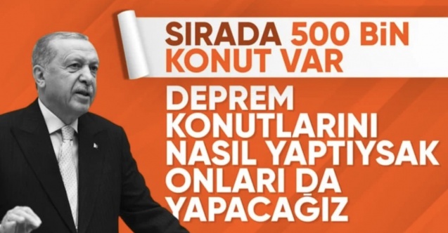 Cumhurbaşkanı Erdoğan: Deprem konutlarını nasıl yaptıysak 500 bin konutu da yapacağız