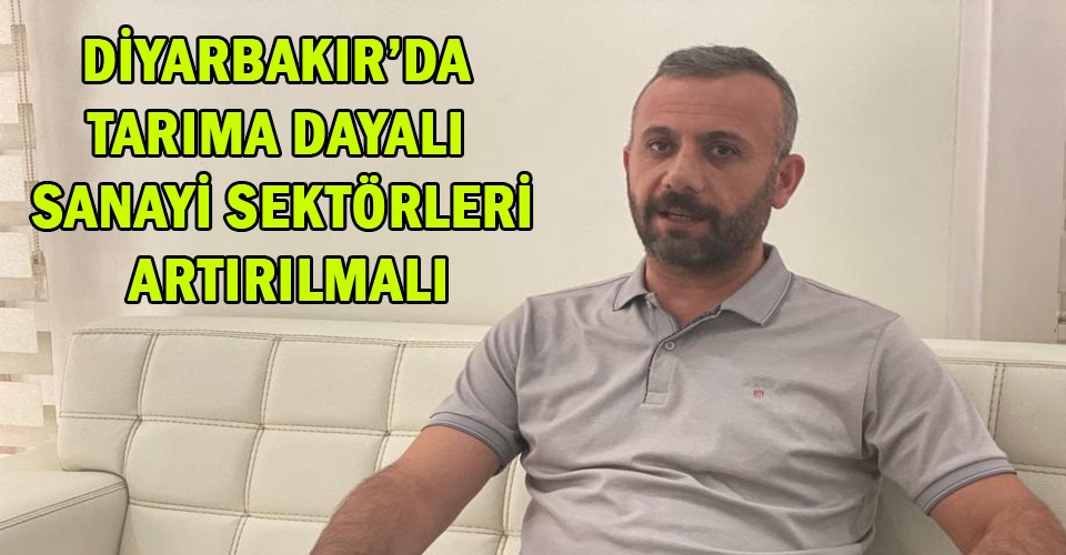 Diyarbakır'da tarıma dayalı sanayi sektörleri artırılmalı