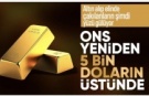 Altının onsu yeniden 5 bin doların üzerine çıktı