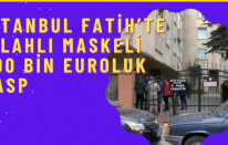 İstanbul Fatih’te silahlı maskeli 500 bin euroluk gasp