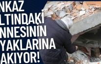 Enkaz altındaki annesinin ayaklarına bakıyor!