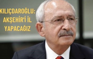 Kılıçdaroğlu: Akşehir'i il yapacağız