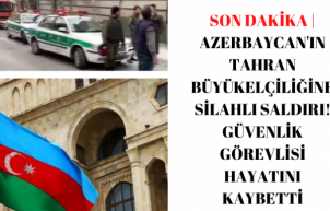 Son dakika | Azerbaycan'ın Tahran Büyükelçiliğine silahlı saldırı!
