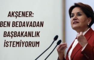 Akşener: Ben bedavadan başbakanlık istemiyorum