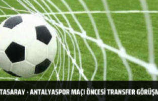 Galatasaray - Antalyaspor maçı öncesi transfer görüşmesi