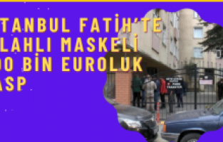 İstanbul Fatih’te silahlı maskeli 500 bin euroluk gasp