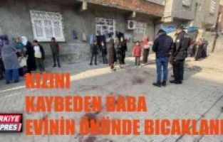 Kızını kaybeden baba, evinin önünde bıçaklandı
