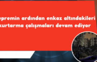 Depremin ardından enkaz altındakileri kurtarma çalışmaları devam ediyor