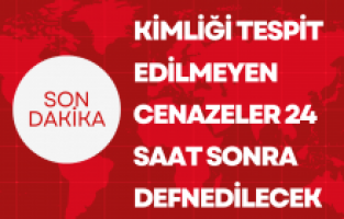 Kimliği tespit edilmeyen cenazeler 24 saat sonra defnedilecek