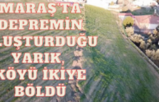 Maraş'ta depremin oluşturduğu yarık, köyü ikiye böldü