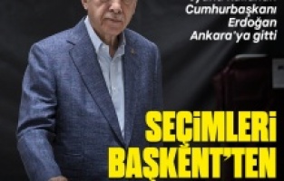 Cumhurbaşkanı Erdoğan seçim sonuçlarını takip etmek üzere Ankara’ya geldi