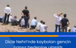 Dicle Nehri’nde kaybolan gencin cansız bedenine ulaşıldı