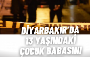 Diyarbakır’da 13 yaşındaki çocuk babasını vurdu