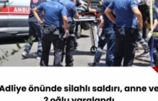 Adliye önünde silahlı saldırı, anne ve 2 oğlu yaralandı