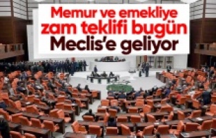 Memur ve emekli zammı bugün TBMM Genel Kurulu'nda görüşülecek