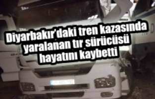 Diyarbakır’daki tren kazasında yaralanan tır sürücüsü öldü