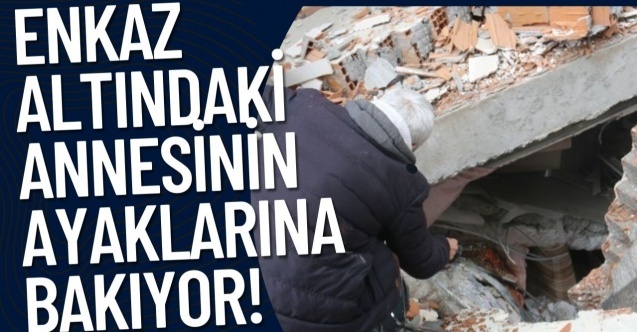 Enkaz altındaki annesinin ayaklarına bakıyor!