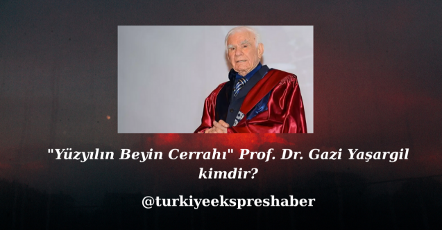 "Yüzyılın Beyin Cerrahı" Prof. Dr. Gazi Yaşargil kimdir?