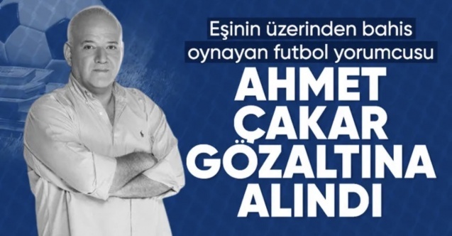 Bahis soruşturmasında yeni dalga: Ahmet Çakar da gözaltına alındı