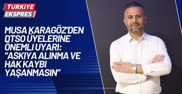 Musa Karagöz’den DTSO Üyelerine Önemli Uyarı: “Askıya Alınma ve Hak Kaybı Yaşanmasın”