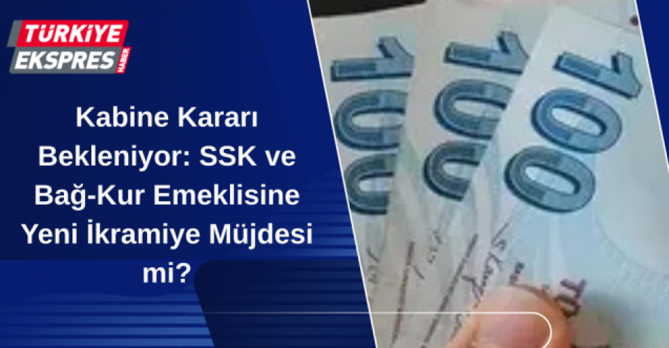 Kabine Kararı Bekleniyor: SSK ve Bağ-Kur Emeklisine Yeni İkramiye Müjdesi mi?