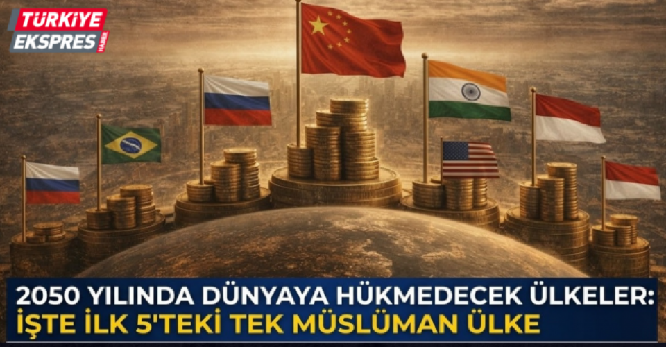 2050 yılında dünyaya hükmedecek ülkeler: İşte ilk 5'teki tek Müslüman ülke