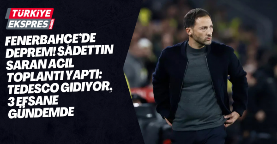 Fenerbahçe’de Deprem! Sadettin Saran Acil Toplantı Yaptı: Tedesco Gidiyor, 3 Efsane Gündemde