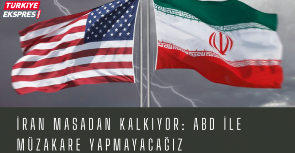 İran masadan kalkıyor: ABD ile müzakare yapmayacağız